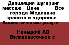 Депиляция шугаринг массаж › Цена ­ 200 - Все города Медицина, красота и здоровье » Косметические услуги   . Ненецкий АО,Великовисочное с.